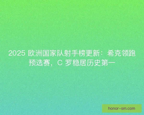 2025 欧洲国家队射手榜更新：希克领跑预选赛，C 罗稳居历史第一