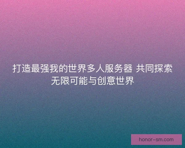 打造最强我的世界多人服务器 共同探索无限可能与创意世界