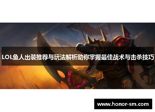 LOL鱼人出装推荐与玩法解析助你掌握最佳战术与击杀技巧